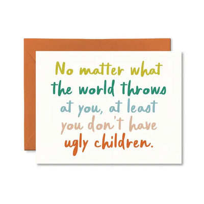 The Ugly Children Mothers Day Card by pretty by her is a charming A2 folded card featuring the text, No matter what the world throws at you, at least you don’t have ugly children, on matte cardstock in a gradient of green, blue, and orange. Comes with an orange envelope.