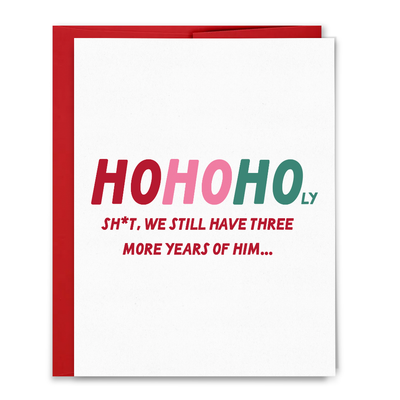 The Ho Ho Holy Shit Three More Years Christmas Card by Sammy Gorin LLC features original art with red and green "HOHOHOLY SH*T, WE STILL HAVE THREE MORE YEARS OF HIM..." text, a red envelope, and a blank inside for your message.